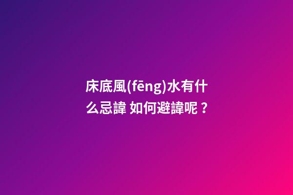 床底風(fēng)水有什么忌諱? 如何避諱呢？